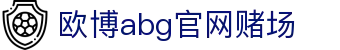 欧博abg官网赌场 - 欧博官网777 - 平台注册登录